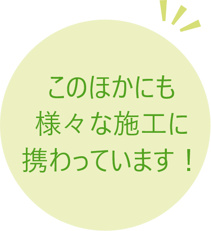 このほかにも様々な施工に携わっています！